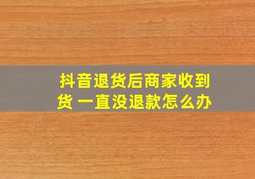 抖音退货后商家收到货 一直没退款怎么办